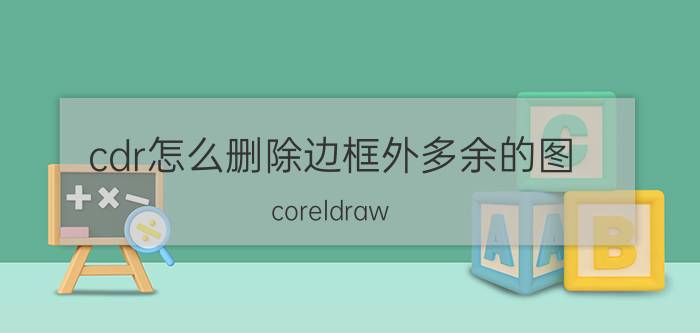 cdr怎么删除边框外多余的图 coreldraw x7怎么将图形描边去掉？